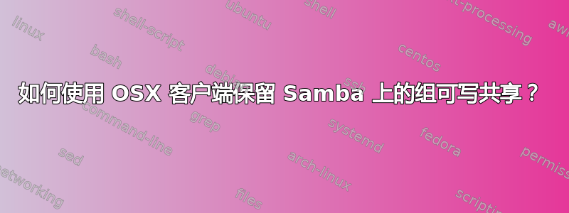 如何使用 OSX 客户端保留 Samba 上的组可写共享？