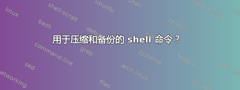 用于压缩和备份的 shell 命令？ 