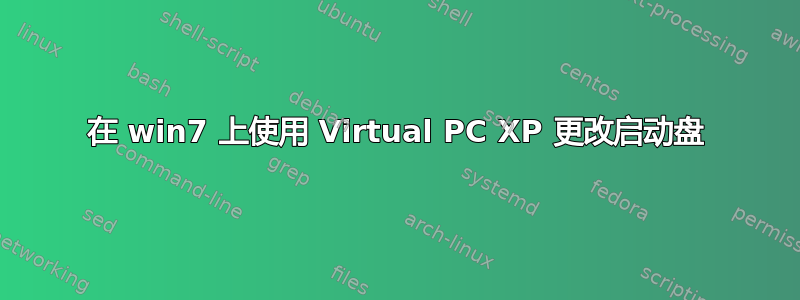 在 win7 上使用 Virtual PC XP 更改启动盘