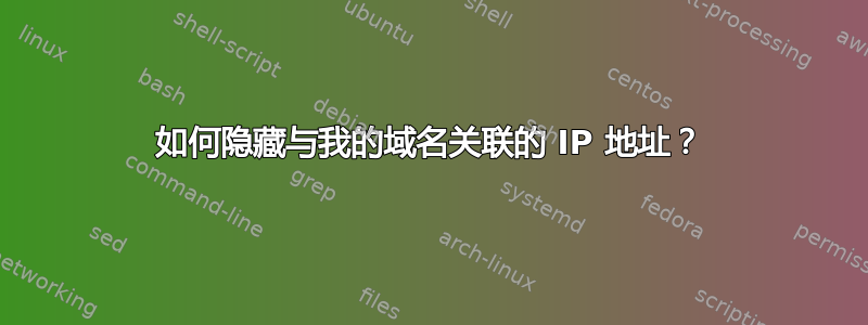 如何隐藏与我的域名关联的 IP 地址？