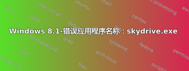 Windows 8.1-错误应用程序名称：skydrive.exe