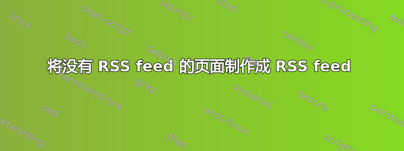 将没有 RSS feed 的页面制作成 RSS feed