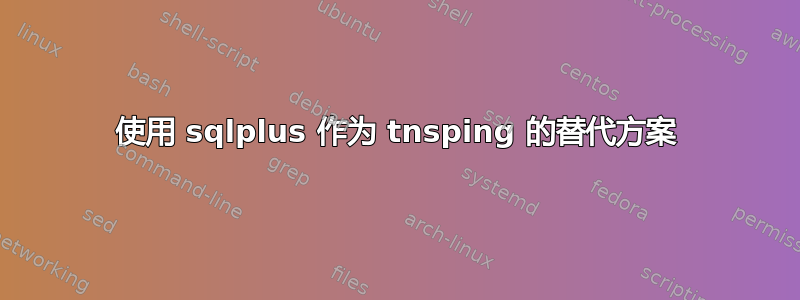 使用 sqlplus 作为 tnsping 的替代方案