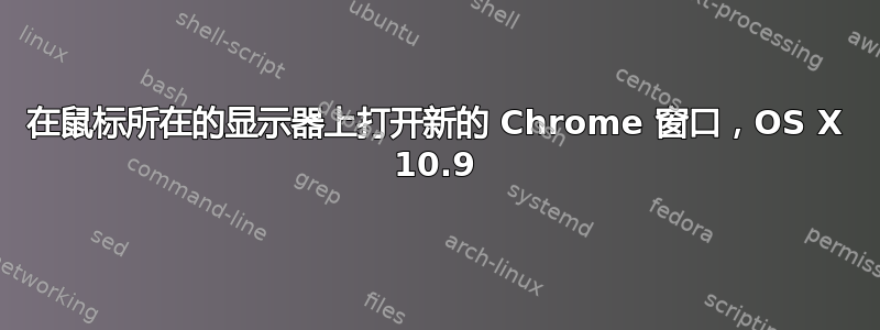 在鼠标所在的显示器上打开新的 Chrome 窗口，OS X 10.9