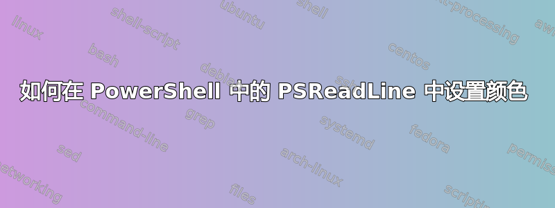 如何在 PowerShell 中的 PSReadLine 中设置颜色