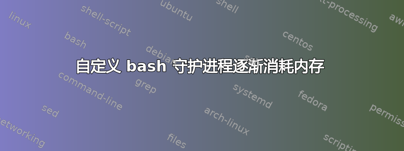 自定义 bash 守护进程逐渐消耗内存