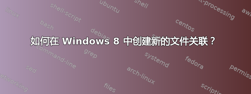 如何在 Windows 8 中创建新的文件关联？