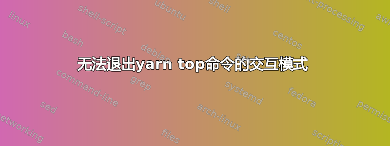 无法退出yarn top命令的交互模式