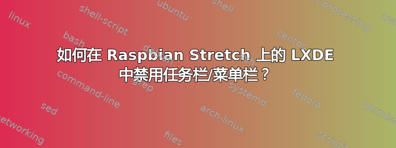 如何在 Raspbian Stretch 上的 LXDE 中禁用任务栏/菜单栏？