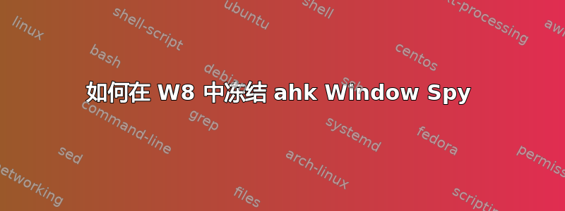 如何在 W8 中冻结 ahk Window Spy