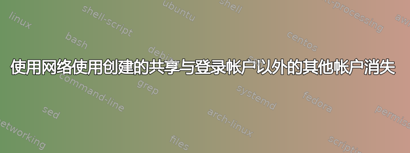 使用网络使用创建的共享与登录帐户以外的其他帐户消失