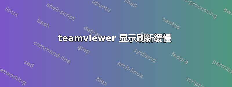 teamviewer 显示刷新缓慢