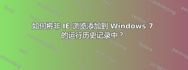 如何将非 IE 浏览添加到 Windows 7 的运行历史记录中？