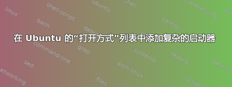 在 Ubuntu 的“打开方式”列表中添加复杂的启动器