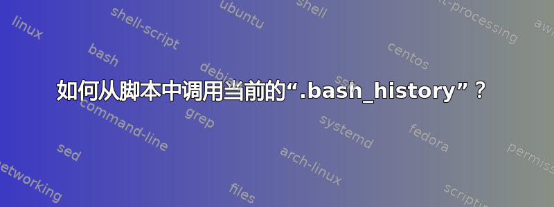 如何从脚本中调用当前的“.bash_history”？