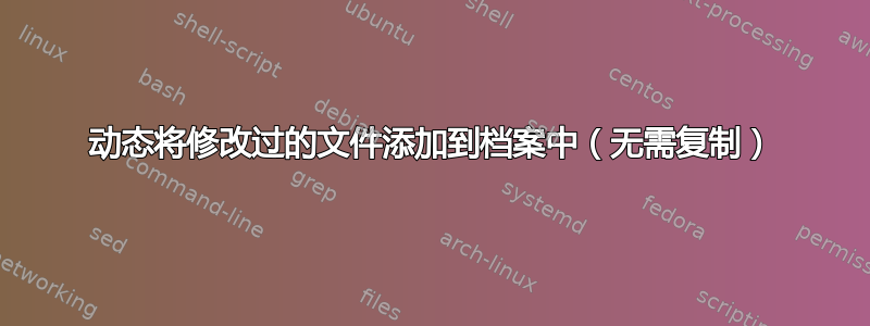 动态将修改过的文件添加到档案中（无需复制）