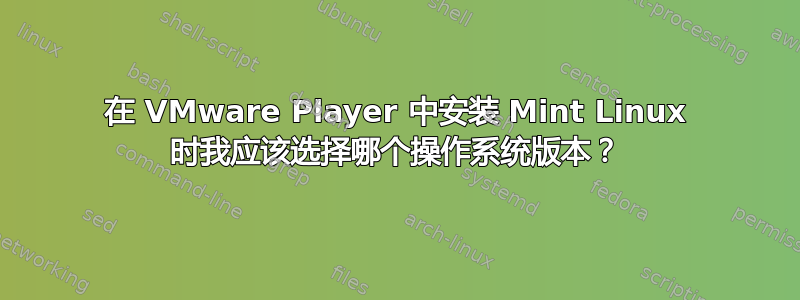 在 VMware Player 中安装 Mint Linux 时我应该选择哪个操作系统版本？