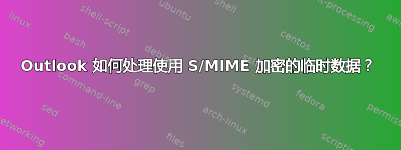 Outlook 如何处理使用 S/MIME 加密的临时数据？