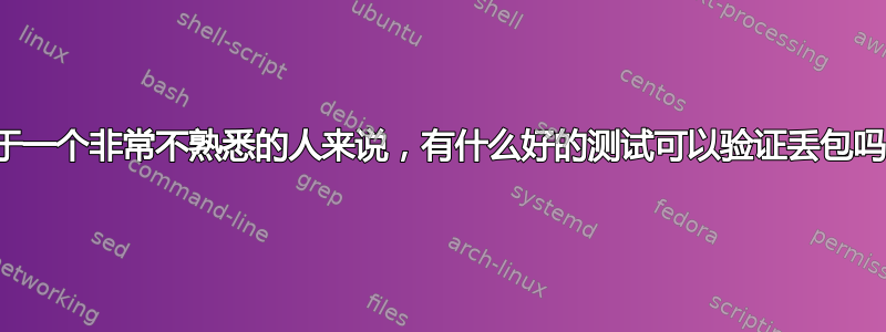 对于一个非常不熟悉的人来说，有什么好的测试可以验证丢包吗？