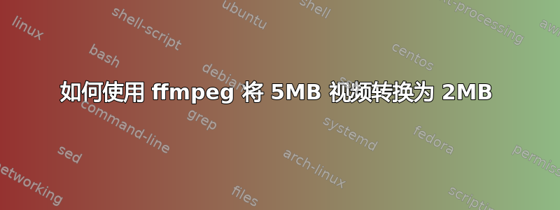 如何使用 ffmpeg 将 5MB 视频转换为 2MB