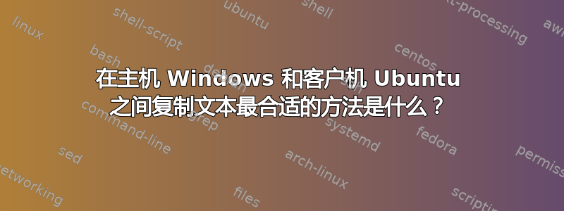 在主机 Windows 和客户机 Ubuntu 之间复制文本最合适的方法是什么？