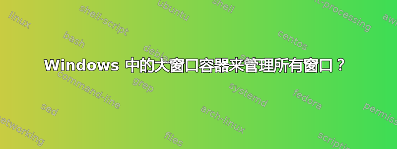 Windows 中的大窗口容器来管理所有窗口？