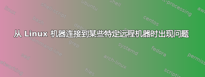 从 Linux 机器连接到某些特定远程机器时出现问题