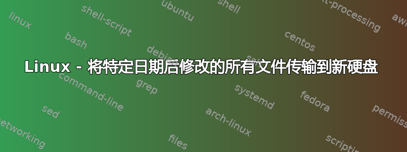 Linux - 将特定日期后修改的所有文件传输到新硬盘