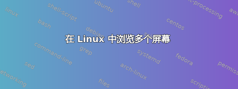 在 Linux 中浏览多个屏幕