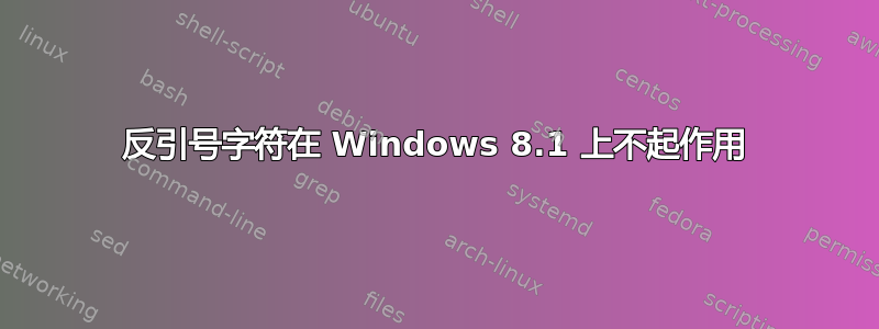 反引号字符在 Windows 8.1 上不起作用