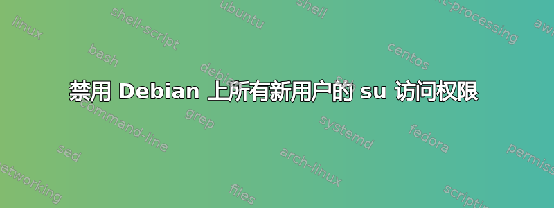 禁用 Debian 上所有新用户的 su 访问权限