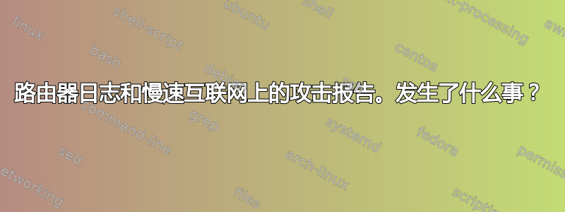 路由器日志和慢速互联网上的攻击报告。发生了什么事？