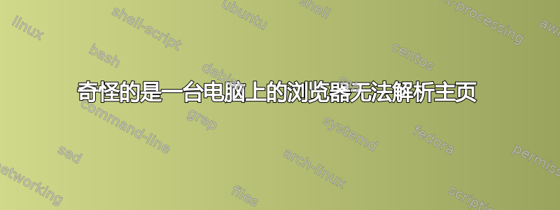 奇怪的是一台电脑上的浏览器无法解析主页