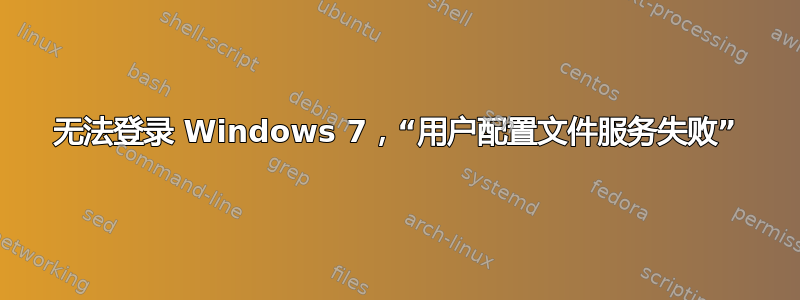 无法登录 Windows 7，“用户配置文件服务失败”