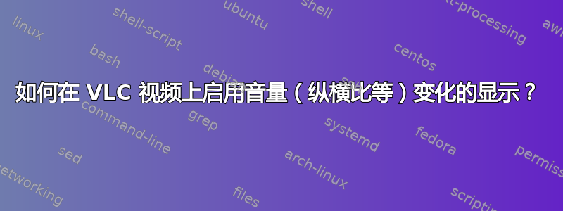 如何在 VLC 视频上启用音量（纵横比等）变化的显示？