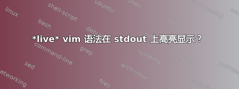 *live* vim 语法在 stdout 上高亮显示？