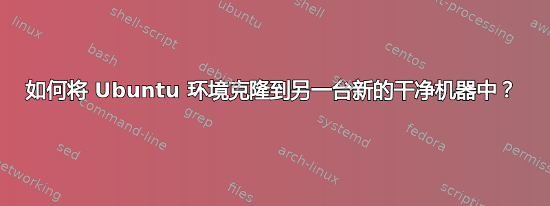 如何将 Ubuntu 环境克隆到另一台新的干净机器中？