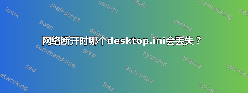 网络断开时哪个desktop.ini会丢失？