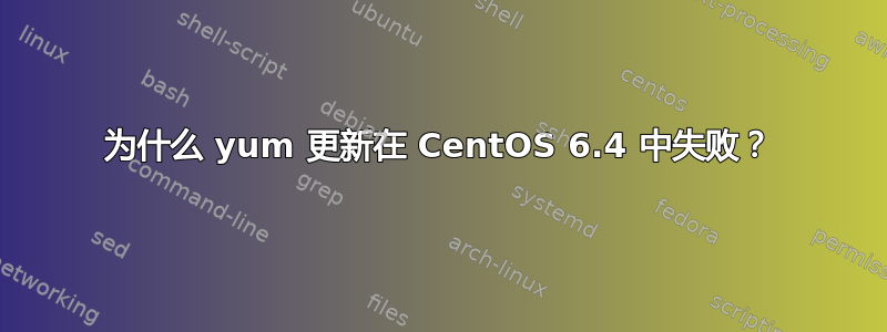 为什么 yum 更新在 CentOS 6.4 中失败？