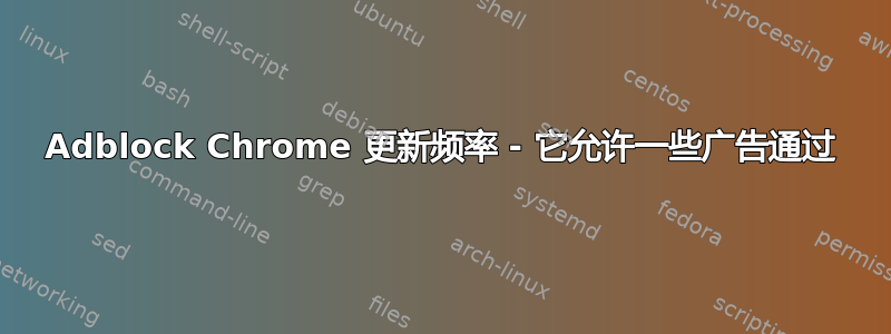 Adblock Chrome 更新频率 - 它允许一些广告通过