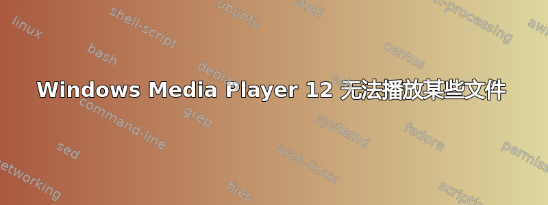 Windows Media Player 12 无法播放某些文件