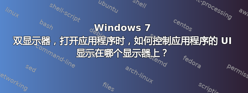 Windows 7 双显示器，打开应用程序时，如何控制应用程序的 UI 显示在哪个显示器上？