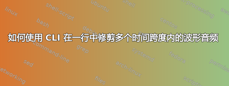 如何使用 CLI 在一行中修剪多个时间跨度内的波形音频