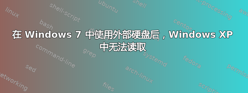 在 Windows 7 中使用外部硬盘后，Windows XP 中无法读取