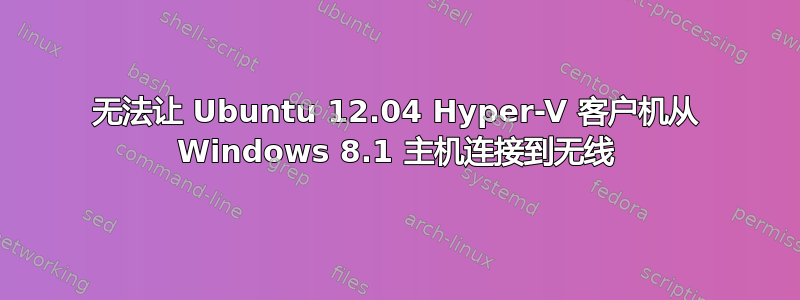 无法让 Ubuntu 12.04 Hyper-V 客户机从 Windows 8.1 主机连接到无线