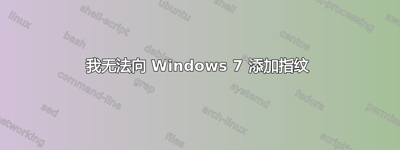 我无法向 Windows 7 添加指纹