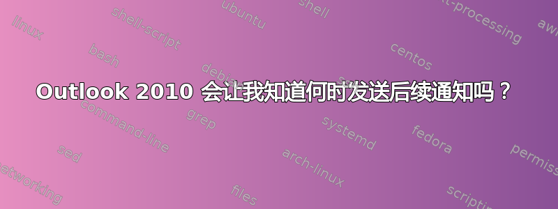 Outlook 2010 会让我知道何时发送后续通知吗？