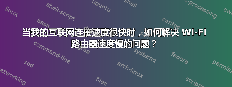 当我的互联网连接速度很快时，如何解决 Wi-Fi 路由器速度慢的问题？