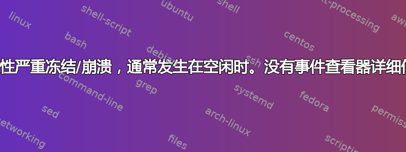 间歇性严重冻结/崩溃，通常发生在空闲时。没有事件查看器详细信息