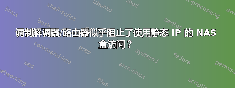 调制解调器/路由器似乎阻止了使用静态 IP 的 NAS 盒访问？